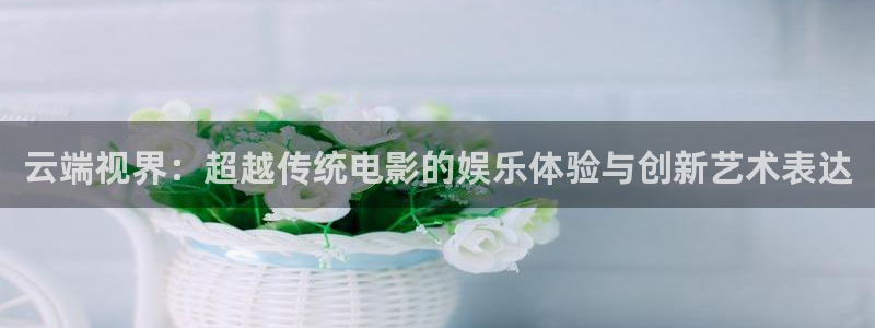 人体艺术理论电影：云端视界：超越传统电影的娱乐体验与创新艺术表达