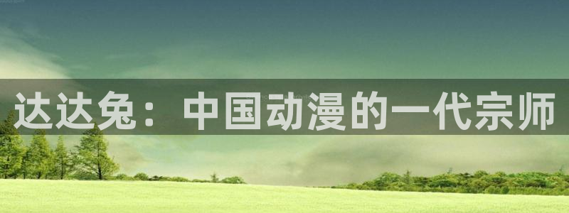 日本免费理论片日本电影网站：达达兔：中国动漫的一代宗师