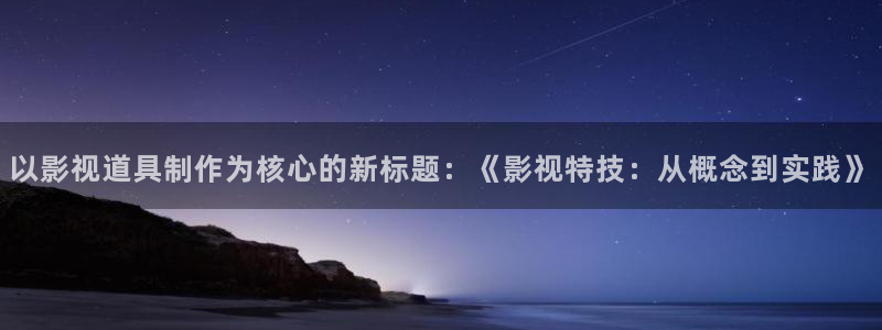 理论电影视频在线观看：以影视道具制作为核心的新标题：《影视特技：从概念到实践》